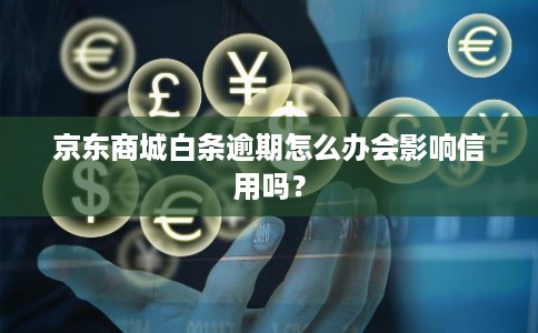 京东商城白条逾期怎么办会影响信用吗？