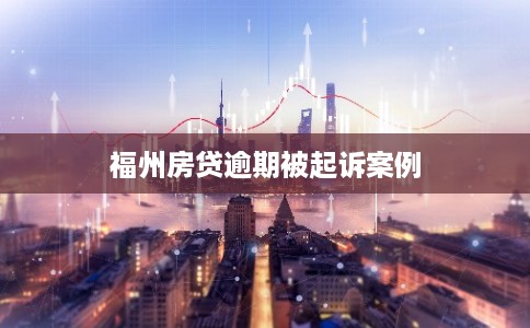 福州房贷逾期被起诉案例