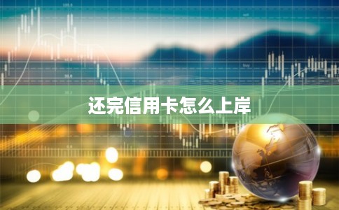 还完信用卡怎么上岸