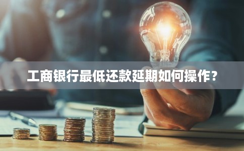 工商银行最低还款延期如何操作？