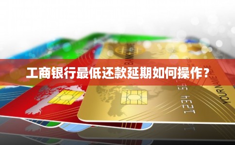 工商银行最低还款延期如何操作？