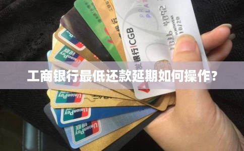 工商银行最低还款延期如何操作？