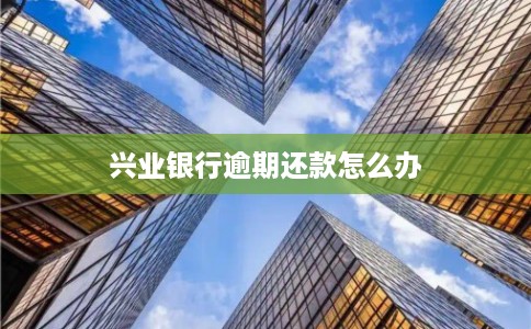兴业银行逾期还款怎么办