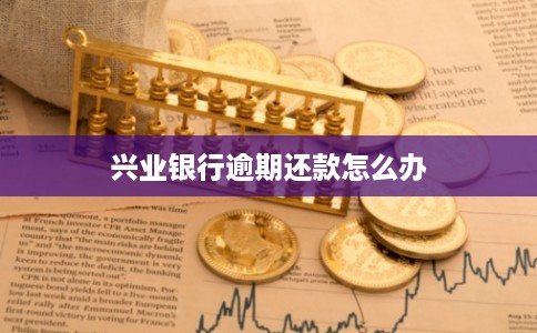 兴业银行逾期还款怎么办