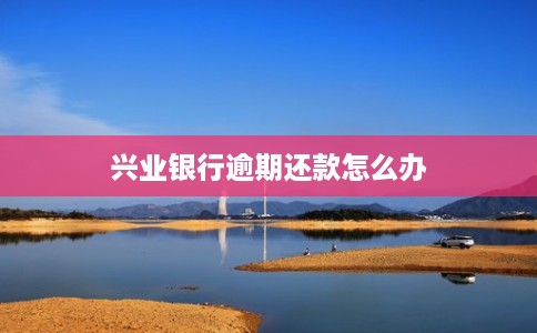 兴业银行逾期还款怎么办