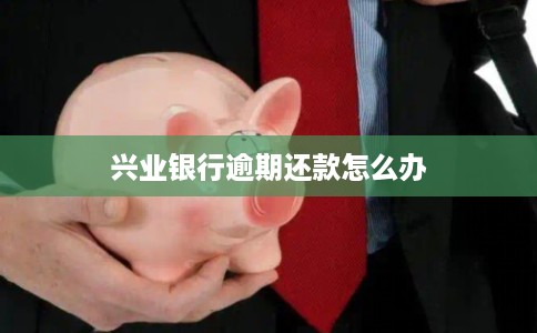 兴业银行逾期还款怎么办