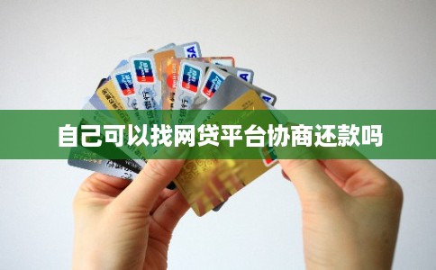 自己可以找网贷平台协商还款吗