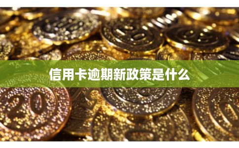 信用卡逾期新政策是什么