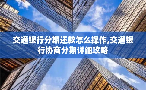 交通银行分期还款怎么操作,交通银行协商分期详细攻略