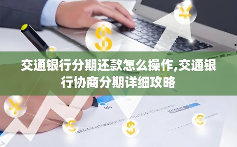 交通银行分期还款怎么操作,交通银行协商分期详细攻略