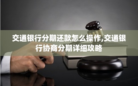 交通银行分期还款怎么操作,交通银行协商分期详细攻略
