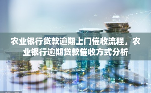 农业银行贷款逾期上门催收流程，农业银行逾期贷款催收方式分析