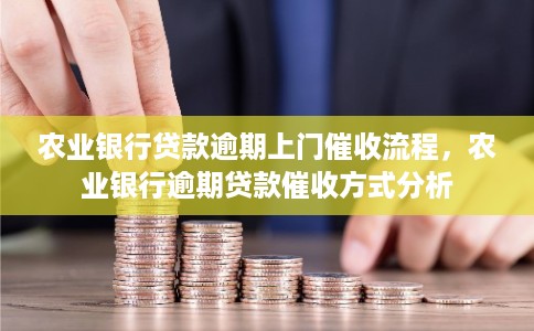 农业银行贷款逾期上门催收流程，农业银行逾期贷款催收方式分析