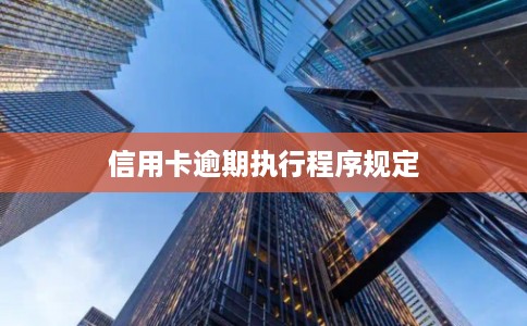 信用卡逾期执行程序规定