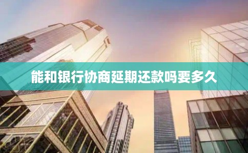 能和银行协商延期还款吗要多久