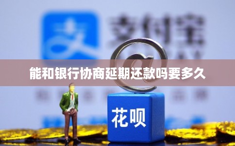 能和银行协商延期还款吗要多久