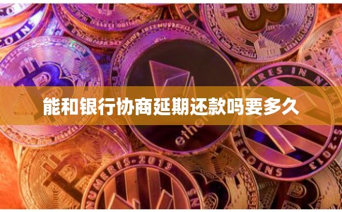 能和银行协商延期还款吗要多久