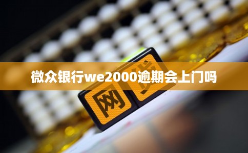 微众银行we2000逾期会上门吗