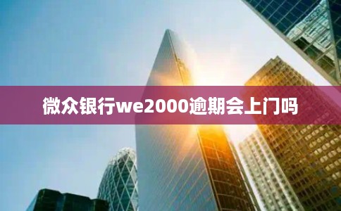 微众银行we2000逾期会上门吗