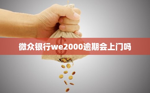 微众银行we2000逾期会上门吗