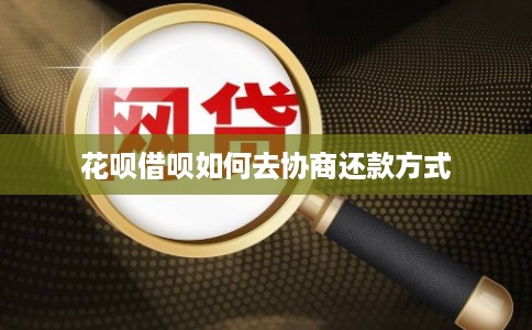 花呗借呗如何去协商还款方式