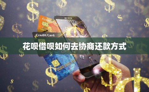 花呗借呗如何去协商还款方式