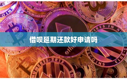 借呗延期还款好申请吗