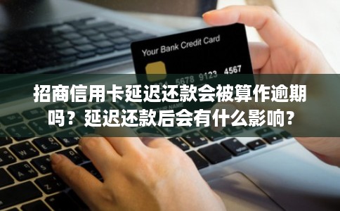 招商信用卡延迟还款会被算作逾期吗？延迟还款后会有什么影响？