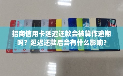 招商信用卡延迟还款会被算作逾期吗？延迟还款后会有什么影响？