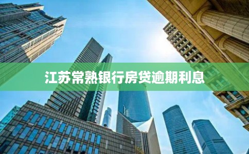 江苏常熟银行房贷逾期利息