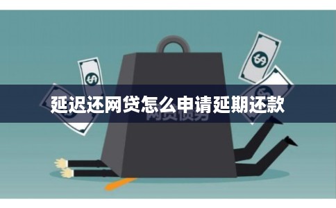 延迟还网贷怎么申请延期还款