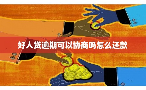 好人贷逾期可以协商吗怎么还款