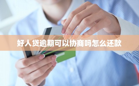好人贷逾期可以协商吗怎么还款