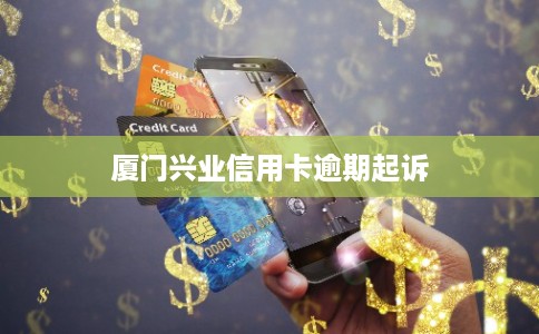 厦门兴业信用卡逾期起诉