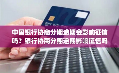 中国银行协商分期逾期会影响征信吗？银行协商分期逾期影响征信吗