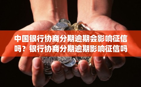 中国银行协商分期逾期会影响征信吗？银行协商分期逾期影响征信吗