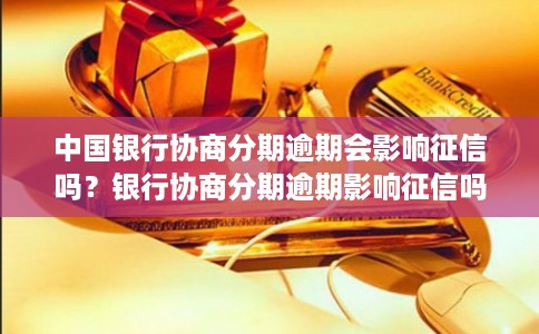 中国银行协商分期逾期会影响征信吗？银行协商分期逾期影响征信吗