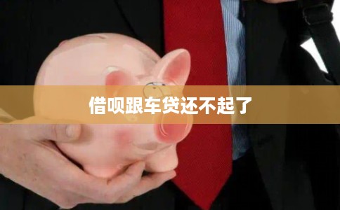 借呗跟车贷还不起了