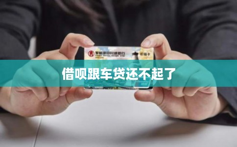借呗跟车贷还不起了