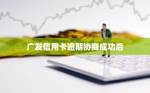 广发信用卡逾期协商成功后