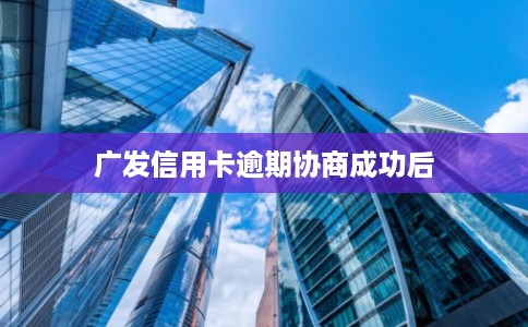 广发信用卡逾期协商成功后