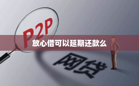 放心借可以延期还款么