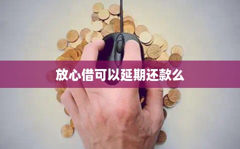 放心借可以延期还款么