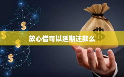 放心借可以延期还款么