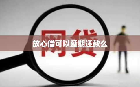 放心借可以延期还款么