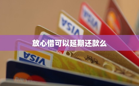 放心借可以延期还款么