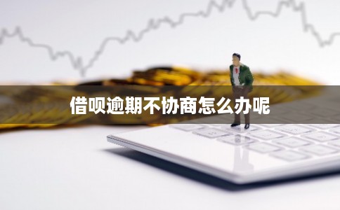 借呗逾期不协商怎么办呢