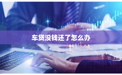 车贷没钱还了怎么办
