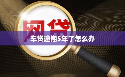 车贷逾期5年了怎么办
