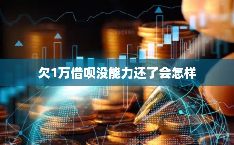 欠1万借呗没能力还了会怎样